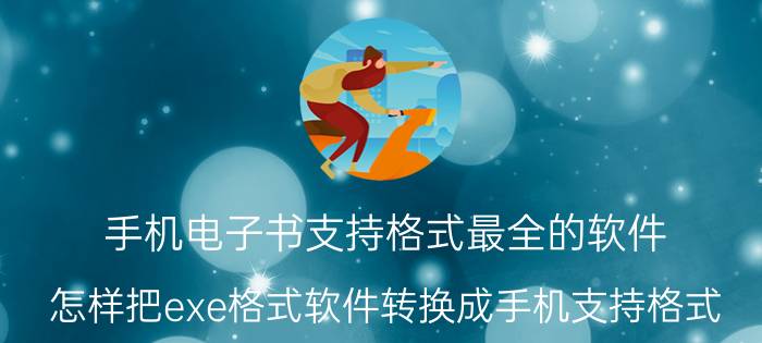 手机电子书支持格式最全的软件 怎样把exe格式软件转换成手机支持格式？